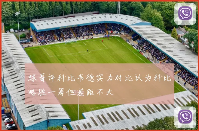 球哥评科比韦德实力对比认为科比略胜一筹但差距不大
