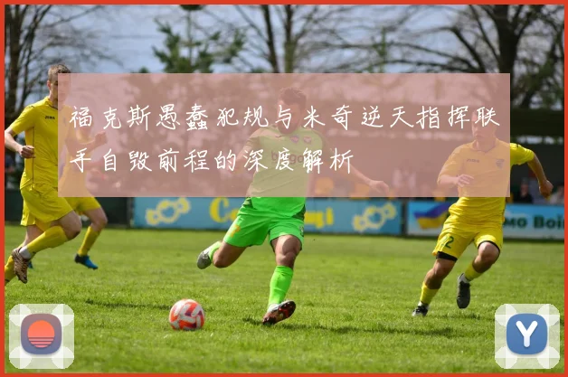 福克斯愚蠢犯规与米奇逆天指挥联手自毁前程的深度解析