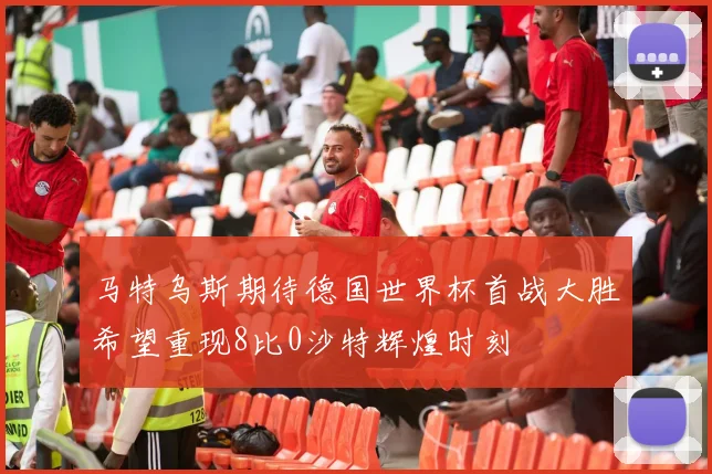 马特乌斯期待德国世界杯首战大胜希望重现8比0沙特辉煌时刻