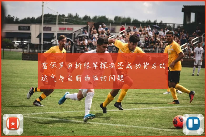 富保罗分析绿军探花签成功背后的运气与当前面临的问题