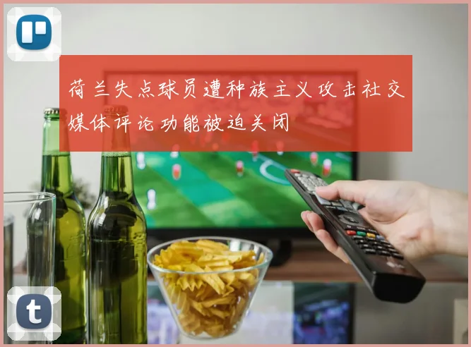 荷兰失点球员遭种族主义攻击社交媒体评论功能被迫关闭