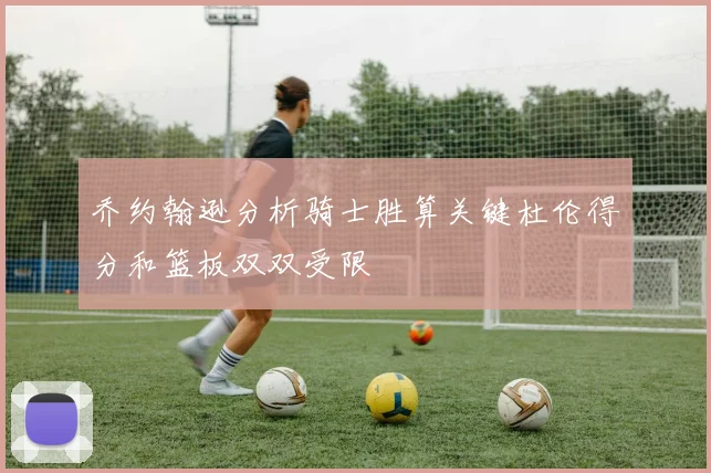 乔约翰逊分析骑士胜算关键杜伦得分和篮板双双受限