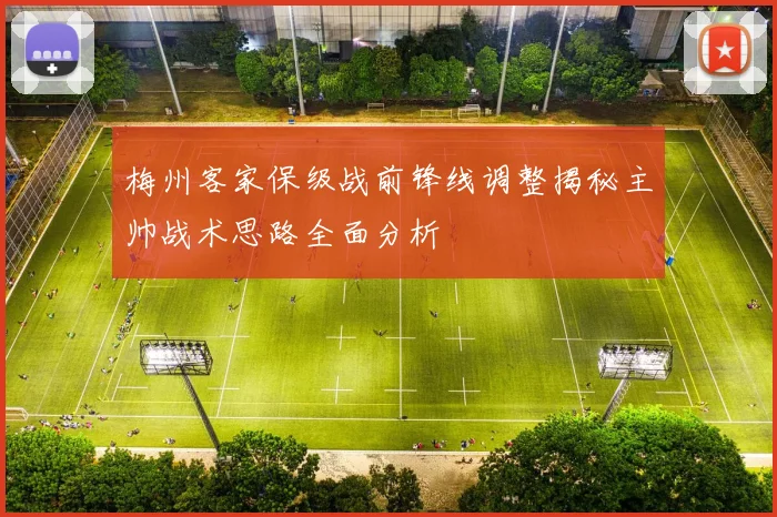 梅州客家保级战前锋线调整揭秘主帅战术思路全面分析
