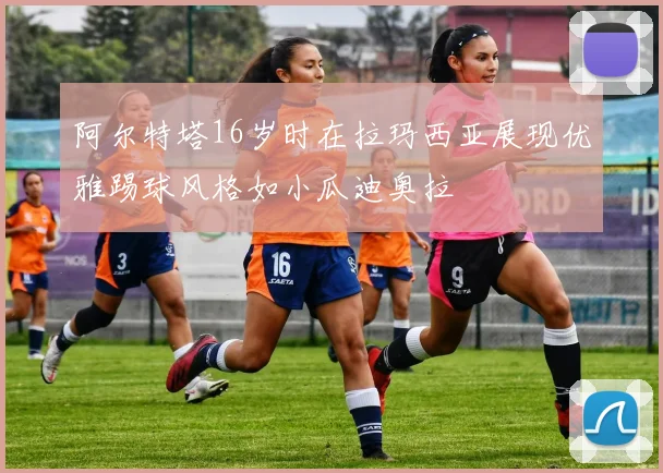 阿尔特塔16岁时在拉玛西亚展现优雅踢球风格如小瓜迪奥拉