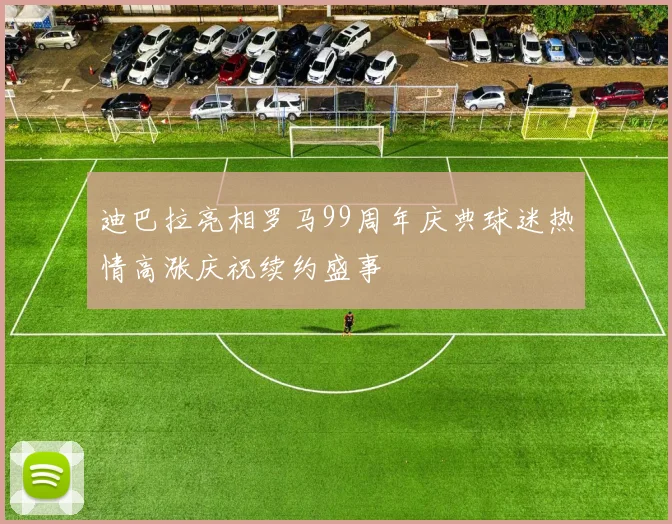 迪巴拉亮相罗马99周年庆典球迷热情高涨庆祝续约盛事