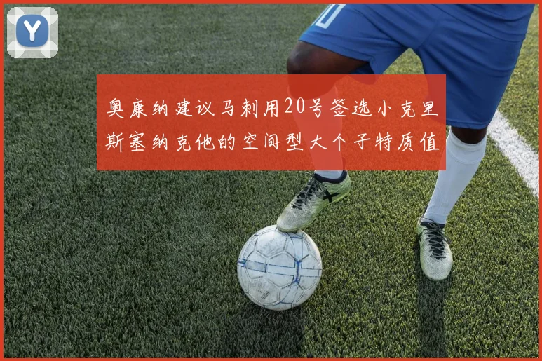 奥康纳建议马刺用20号签选小克里斯塞纳克他的空间型大个子特质值得关注