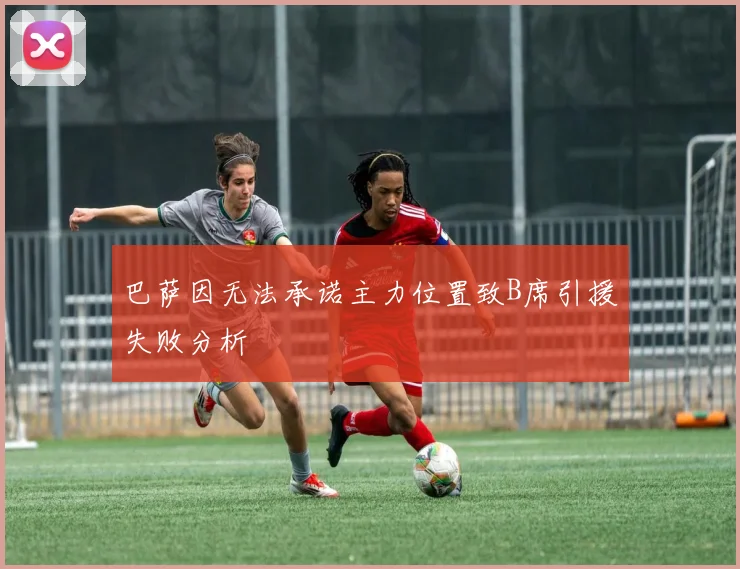 巴萨因无法承诺主力位置致B席引援失败分析