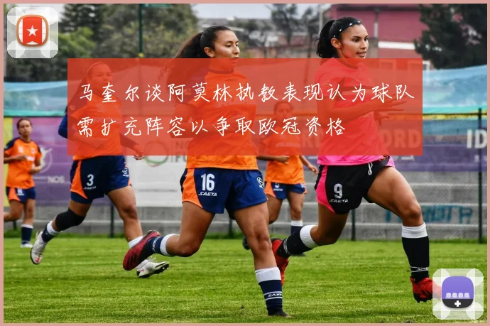 马奎尔谈阿莫林执教表现认为球队需扩充阵容以争取欧冠资格