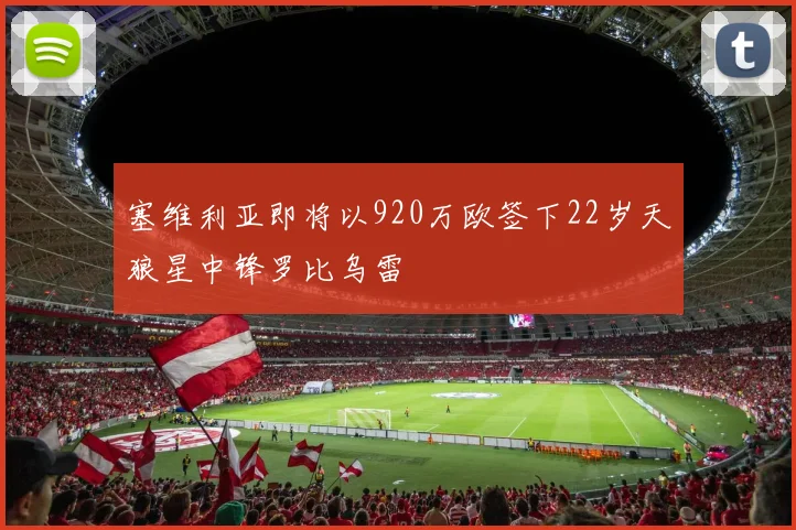 塞维利亚即将以920万欧签下22岁天狼星中锋罗比乌雷