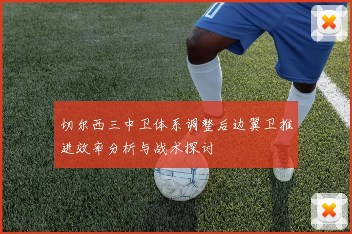 切尔西三中卫体系调整后边翼卫推进效率分析与战术探讨
